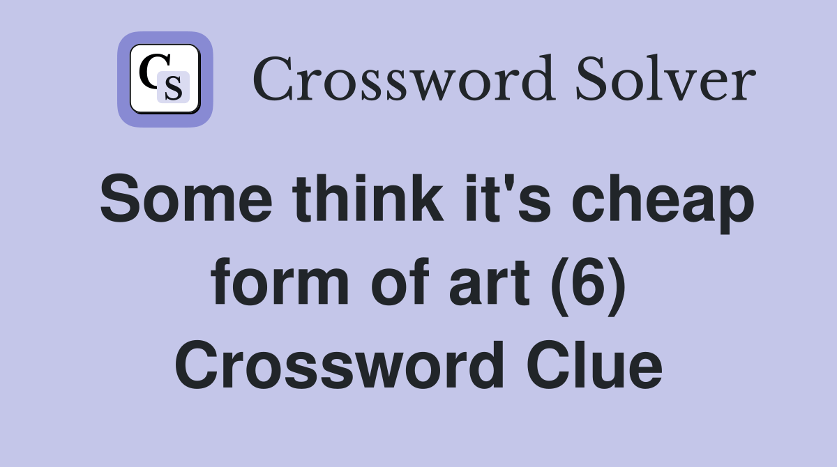 Some think it's cheap form of art (6) Crossword Clue Answers